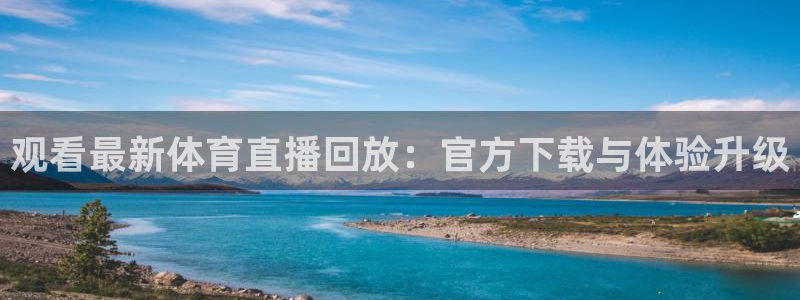 山猫体育网页版：观看最新体育直播回放：官方下载与体验升级